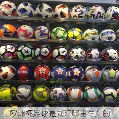 欧洲杯足球是九江哪里生产的-第1张图片-楠锦体育网