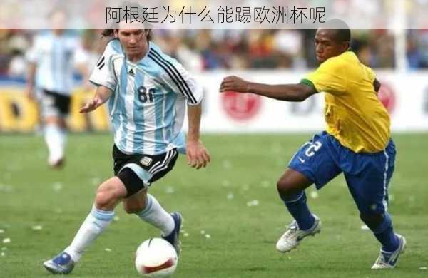 阿根廷为什么能踢欧洲杯呢-第2张图片-楠锦体育网
